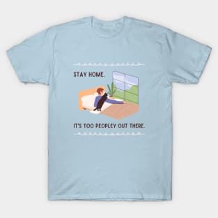 Stay home. It's too peopley out there. T-Shirt